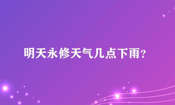 明天永修天气几点下雨？