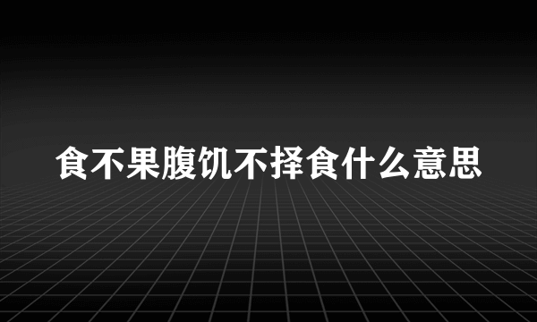 食不果腹饥不择食什么意思