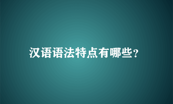 汉语语法特点有哪些？