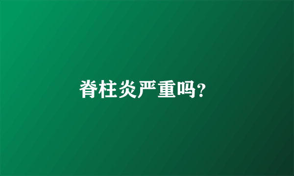 脊柱炎严重吗？