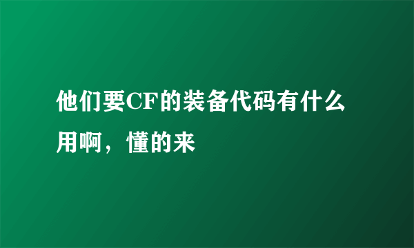 他们要CF的装备代码有什么用啊，懂的来