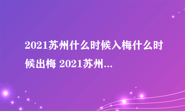 2021苏州什么时候入梅什么时候出梅 2021苏州梅雨季节时间表