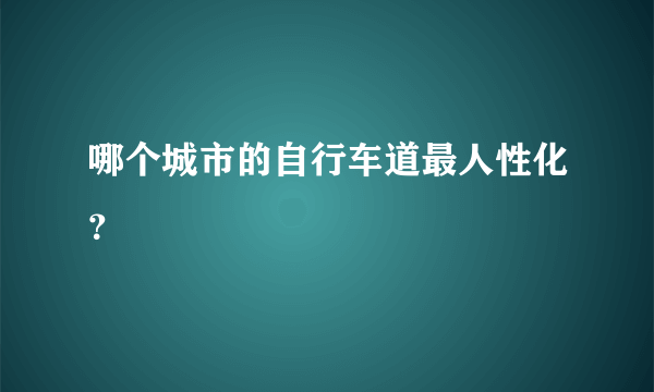 哪个城市的自行车道最人性化？