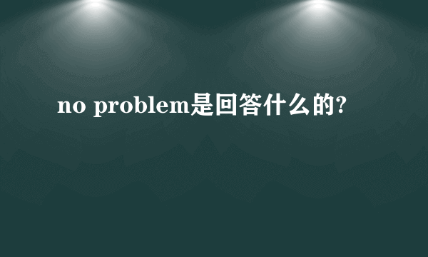 no problem是回答什么的?