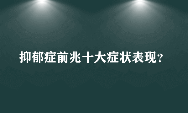 抑郁症前兆十大症状表现？