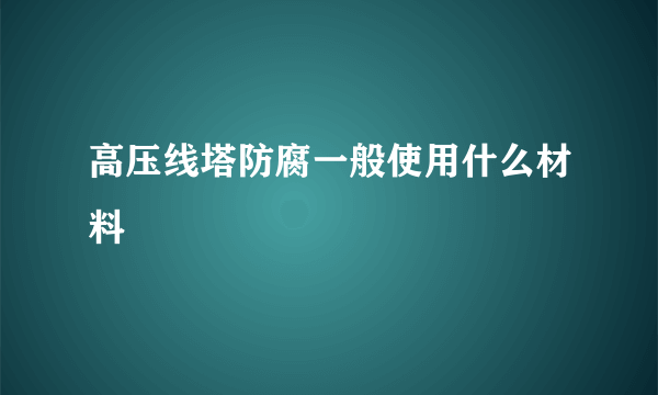 高压线塔防腐一般使用什么材料