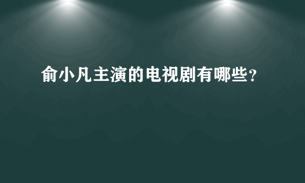 俞小凡主演的电视剧有哪些？