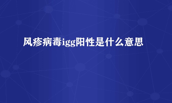 风疹病毒igg阳性是什么意思