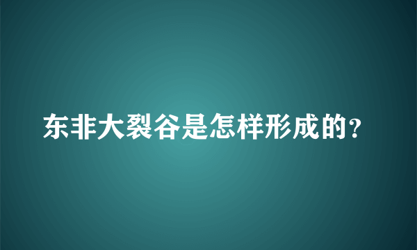 东非大裂谷是怎样形成的？