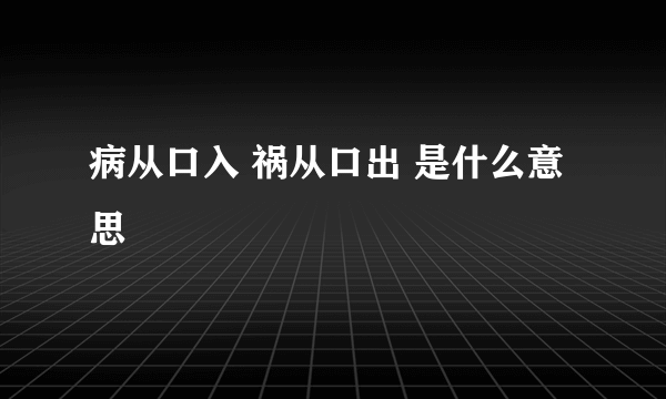 病从口入 祸从口出 是什么意思