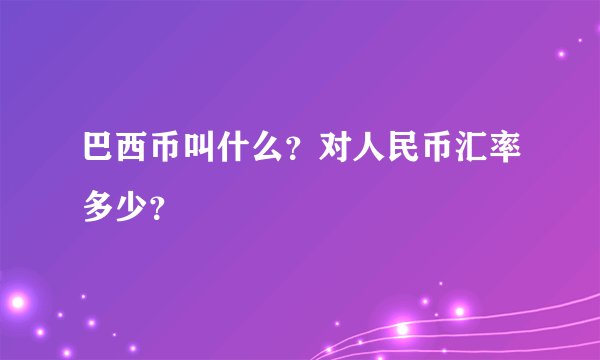 巴西币叫什么？对人民币汇率多少？