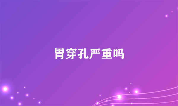 胃穿孔严重吗