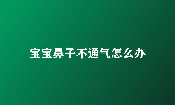 宝宝鼻子不通气怎么办