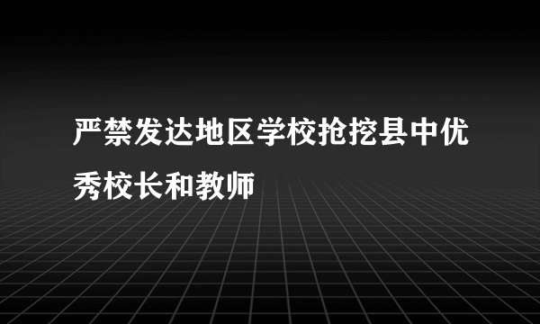 严禁发达地区学校抢挖县中优秀校长和教师