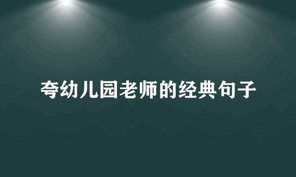 夸幼儿园老师的经典句子