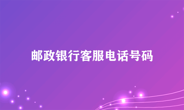 邮政银行客服电话号码