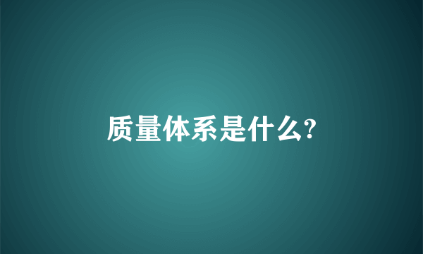 质量体系是什么?