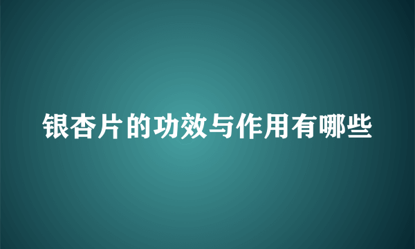 银杏片的功效与作用有哪些