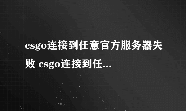 csgo连接到任意官方服务器失败 csgo连接到任意官方服务器失败解决方法