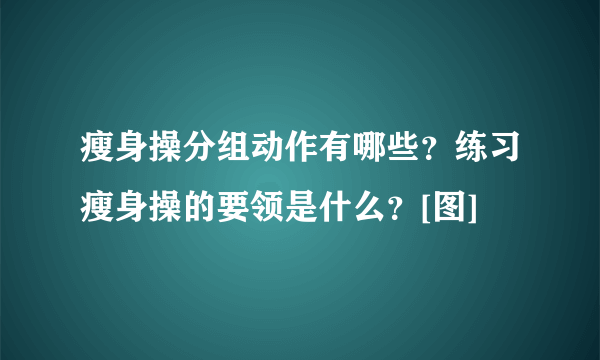 瘦身操分组动作有哪些？练习瘦身操的要领是什么？[图]