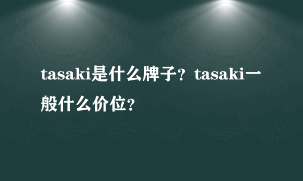 tasaki是什么牌子？tasaki一般什么价位？