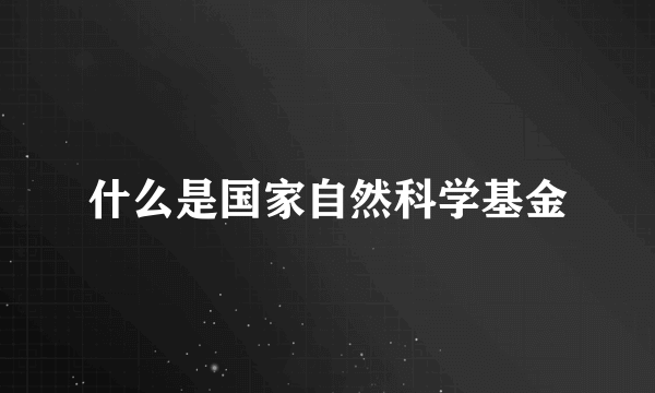 什么是国家自然科学基金