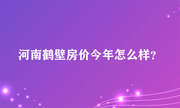 河南鹤壁房价今年怎么样？