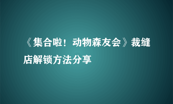 《集合啦！动物森友会》裁缝店解锁方法分享