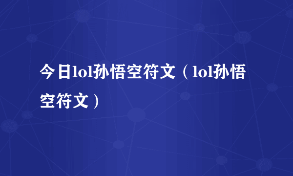 今日lol孙悟空符文（lol孙悟空符文）