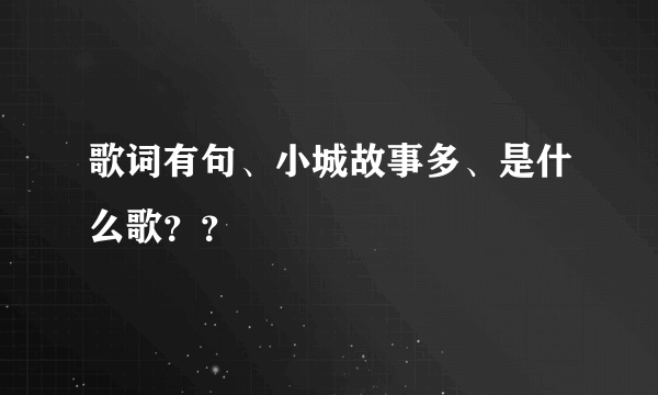 歌词有句、小城故事多、是什么歌？？