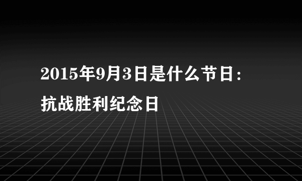 2015年9月3日是什么节日：抗战胜利纪念日