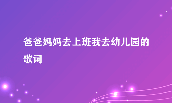 爸爸妈妈去上班我去幼儿园的歌词