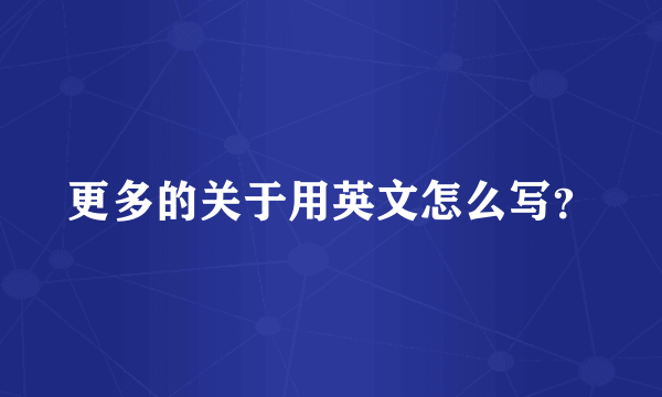 更多的关于用英文怎么写？