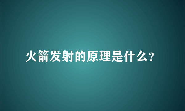 火箭发射的原理是什么？