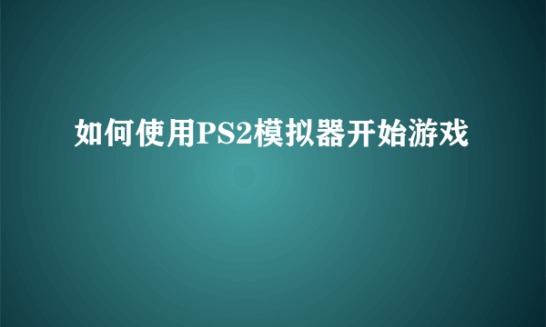 如何使用PS2模拟器开始游戏