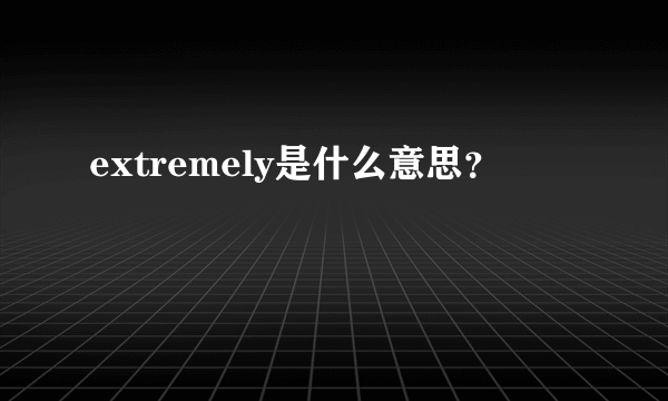 extremely是什么意思？