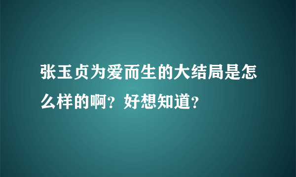 张玉贞为爱而生的大结局是怎么样的啊？好想知道？