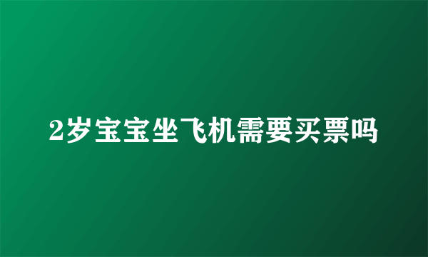 2岁宝宝坐飞机需要买票吗