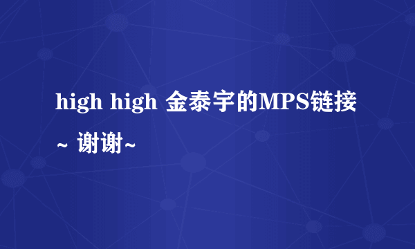 high high 金泰宇的MPS链接~ 谢谢~