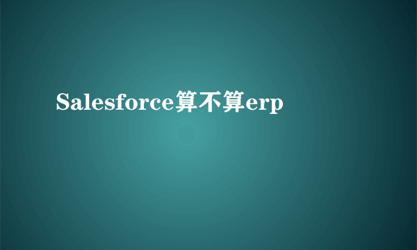 Salesforce算不算erp