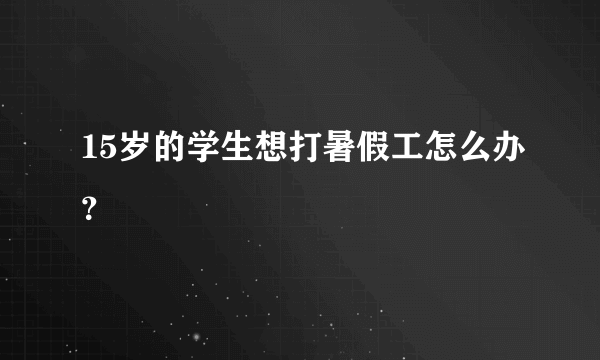 15岁的学生想打暑假工怎么办？