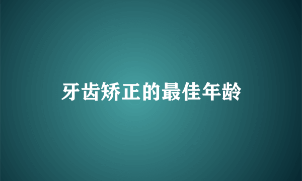 牙齿矫正的最佳年龄