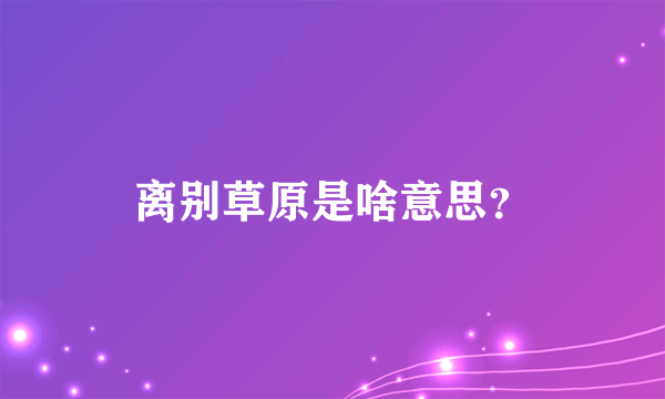 离别草原是啥意思？