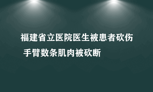 福建省立医院医生被患者砍伤 手臂数条肌肉被砍断