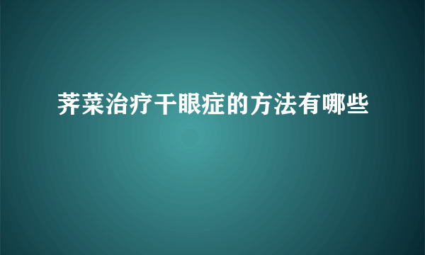 荠菜治疗干眼症的方法有哪些