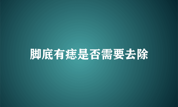 脚底有痣是否需要去除