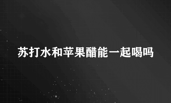 苏打水和苹果醋能一起喝吗