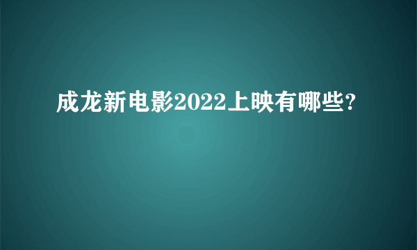 成龙新电影2022上映有哪些?