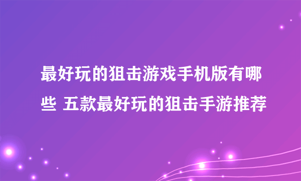 最好玩的狙击游戏手机版有哪些 五款最好玩的狙击手游推荐