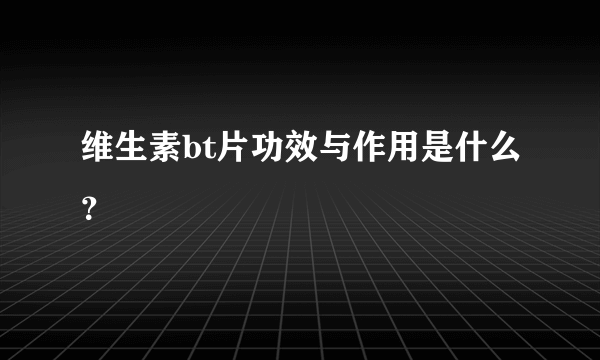 维生素bt片功效与作用是什么？